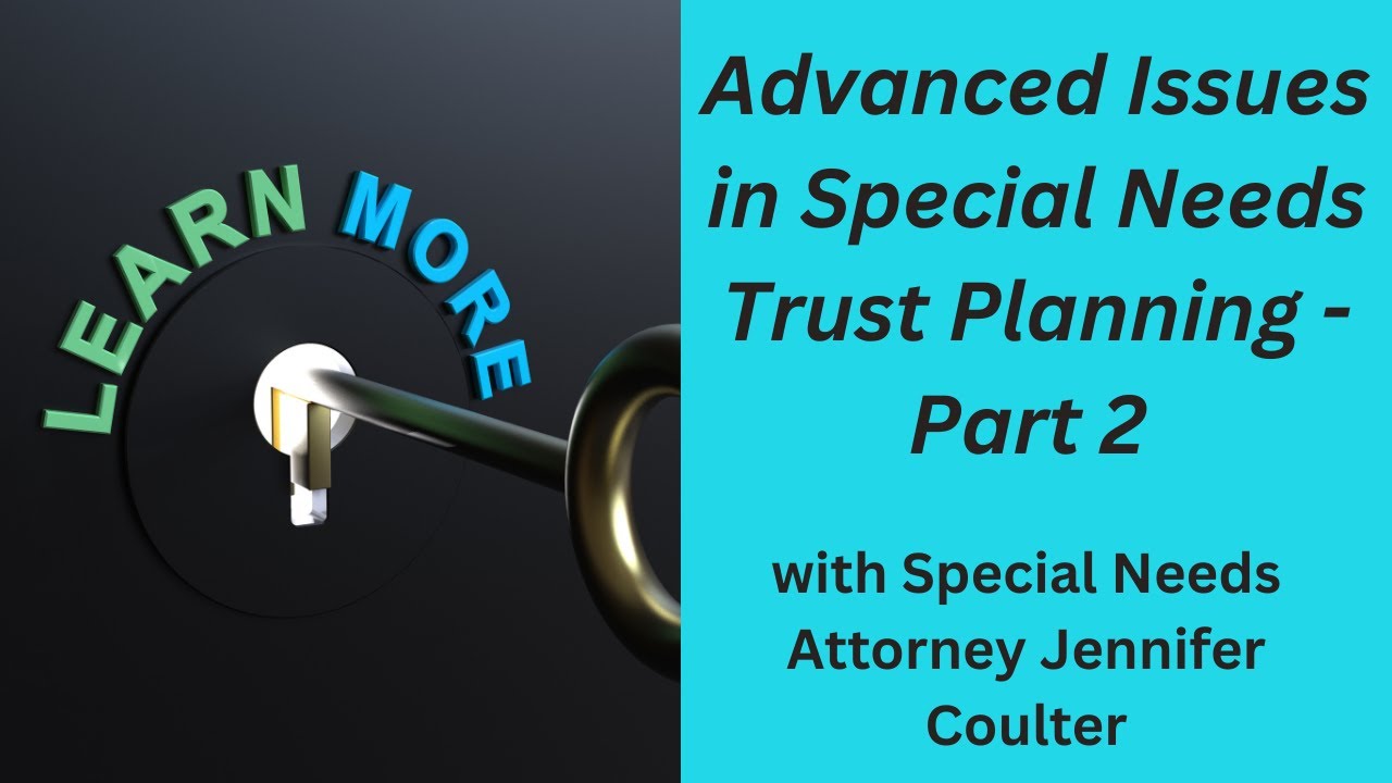 Advanced Issues in Special Needs Trust Planning - Special Needs Attorney Jennifer Coulter