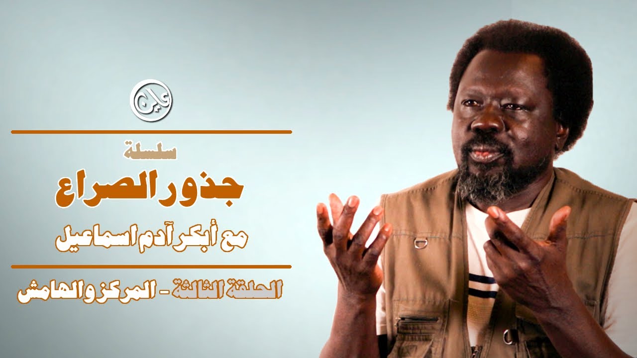 جذور الصراع - مع أبكر آدم اسماعيل - الحلقة الثالثة - المركز والهامش
