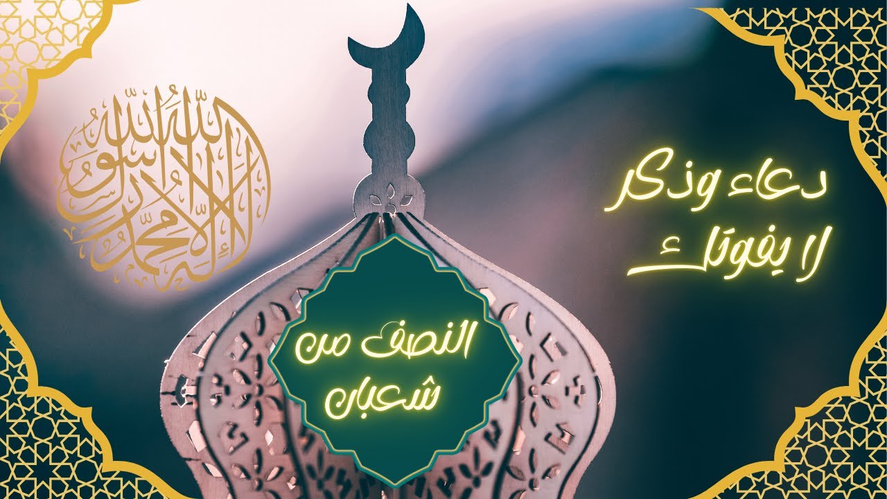 ليلةُ النِّصْفِ مِنْ شَعْبَان | أذكارٌ ودُعاءٌ واستغفارٌ