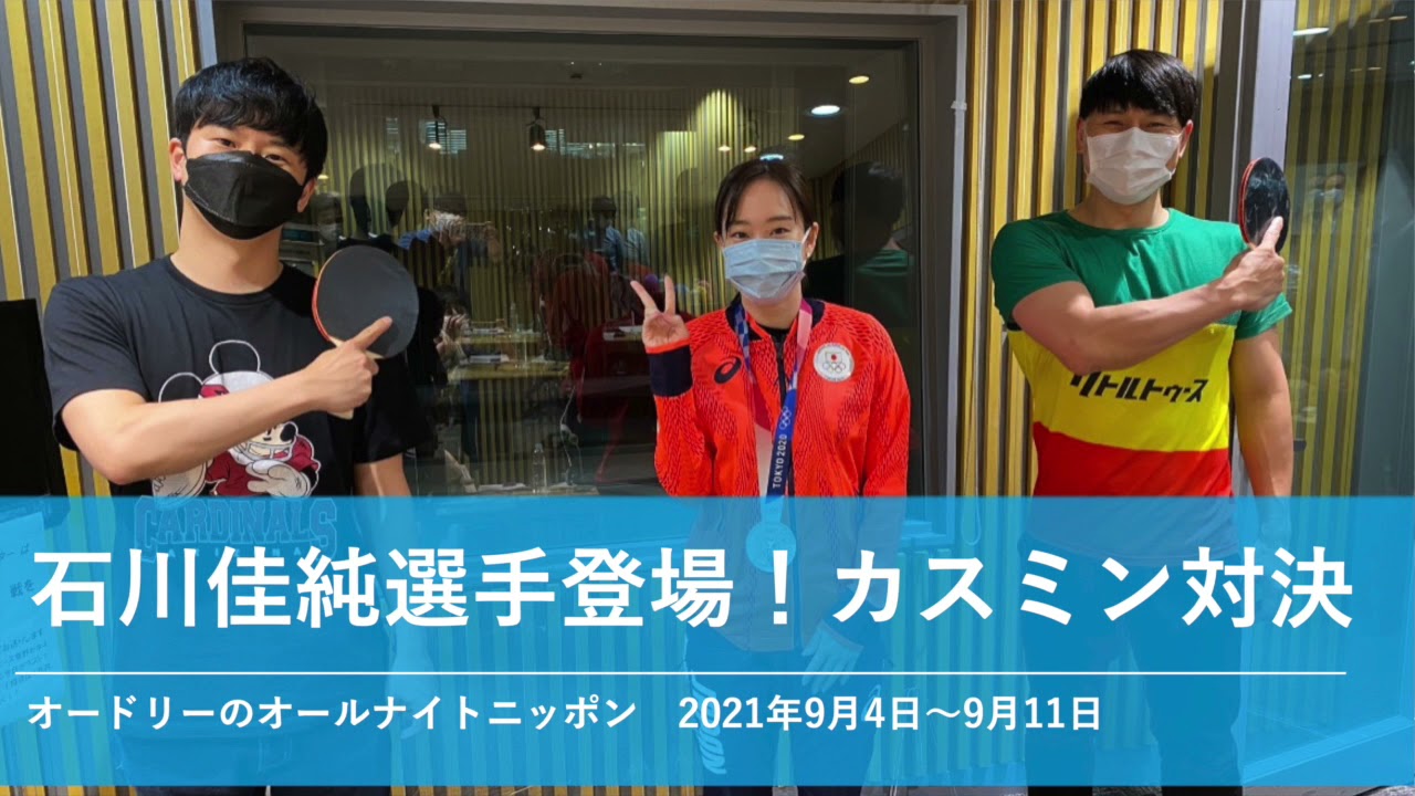石川佳純選手登場！カスミン対決【オードリーのオールナイトニッポン】2021年9月4日〜9月11日