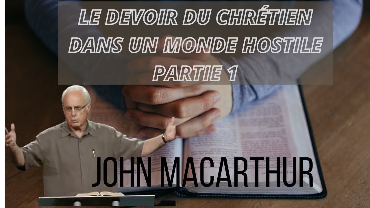 Enseignement de John MacArthur Le Devoir du Chrétien dans un monde hostile partie 1