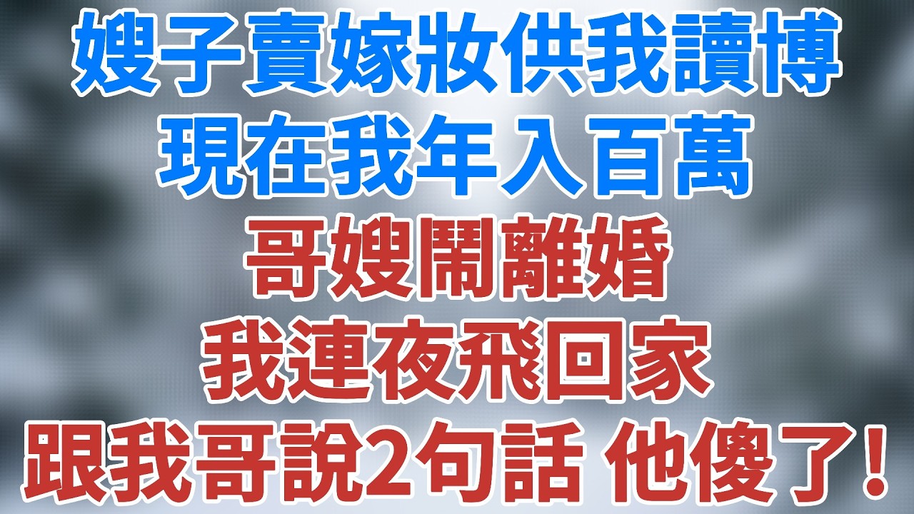嫂子賣了嫁妝供我讀完博，現在我年入百萬，哥嫂鬧離婚，我連夜飛回家，跟我哥說了兩句話，他傻了#家庭倫理 #情感 #婚姻故事 #人性故事 #小說 #夜讀人生 #講故事 #催淚故事 #雪兒講故事 #情感故事