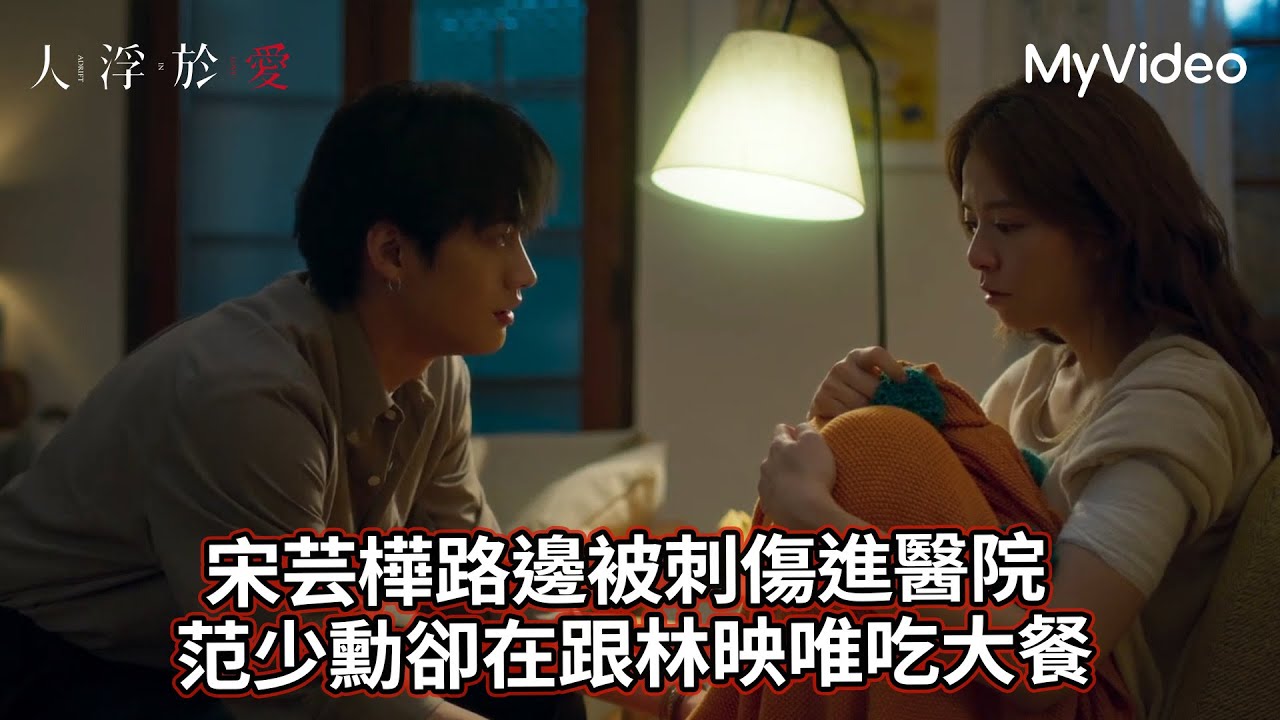 《人浮於愛》宋芸樺路被刺傷進醫院 范少勳卻聯繫不到在吃大餐｜第11集精華｜MyVideo 10/25 起首播線上看