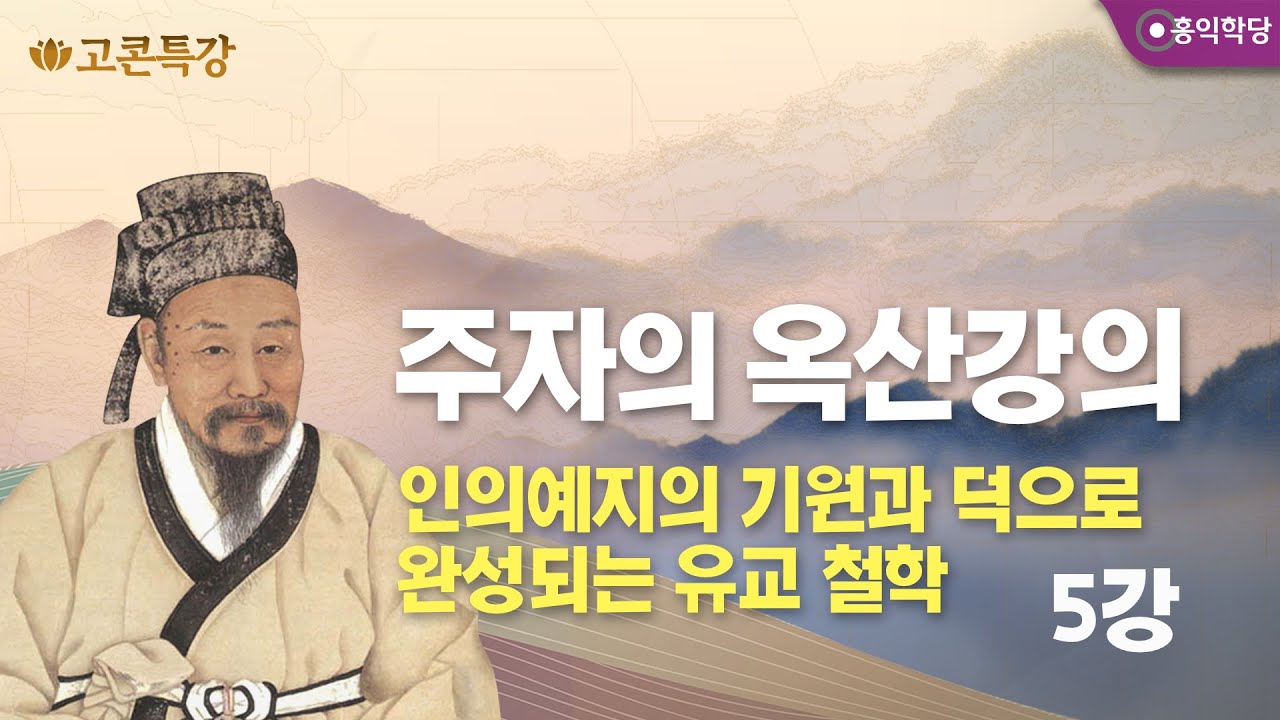 [고콘특강] 주자의 옥산강의 5강 - 인의예지의 기원과 덕으로 완성되는 유교 철학