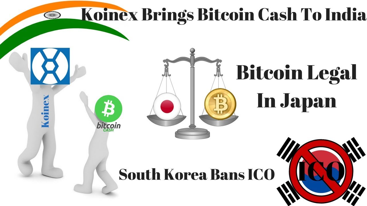 Koinex Brings Bitcoin Cash to India, Bitcoin Legal In Japan, South Korea Bans ICO