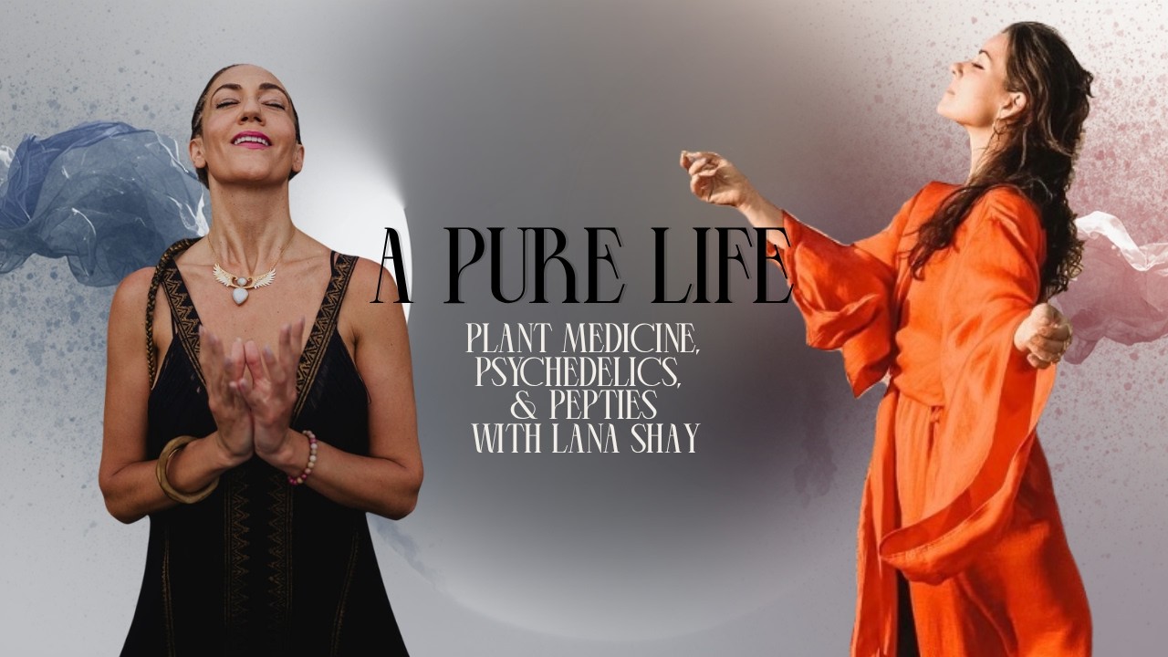 A Pure Life : Plant Medicine, Psychedelics and Peptides with Lana Shay