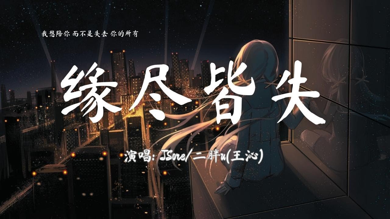 JSore/二胖u(王沁) - 缘尽皆失【我想陪你 而不是失去 你的所有】『動態歌詞Lyrics』♫