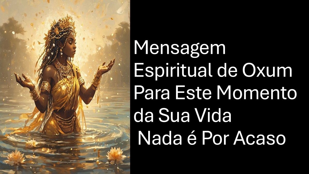 Mensagem Espiritual de Oxum Para Este Momento da Sua Vida  Nada é Por Acaso