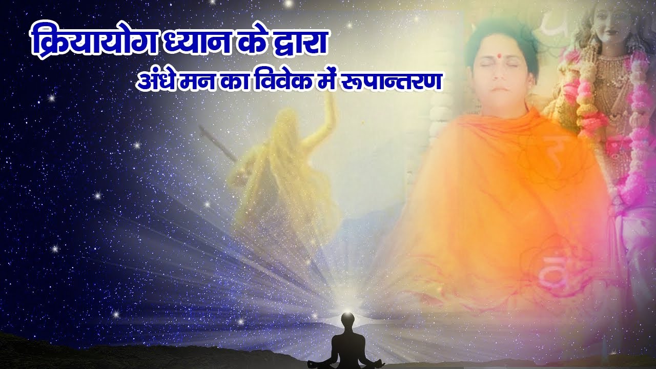 क्रियायोग साधना के द्वारा अंधे मन का विवेक में रूपान्तरण !