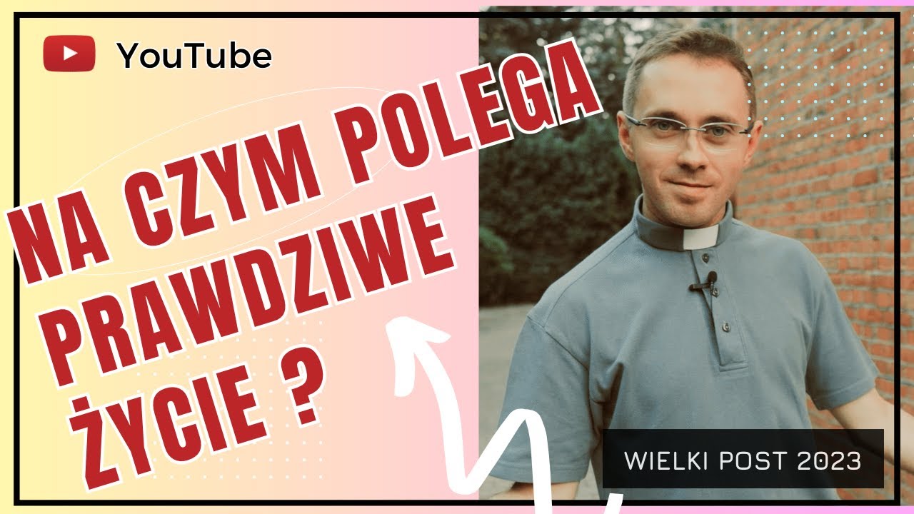 WIELKI POST 2023   |   NA CZYM POLEGA PRAWDZIWE ŻYCIE  ?    |     #34