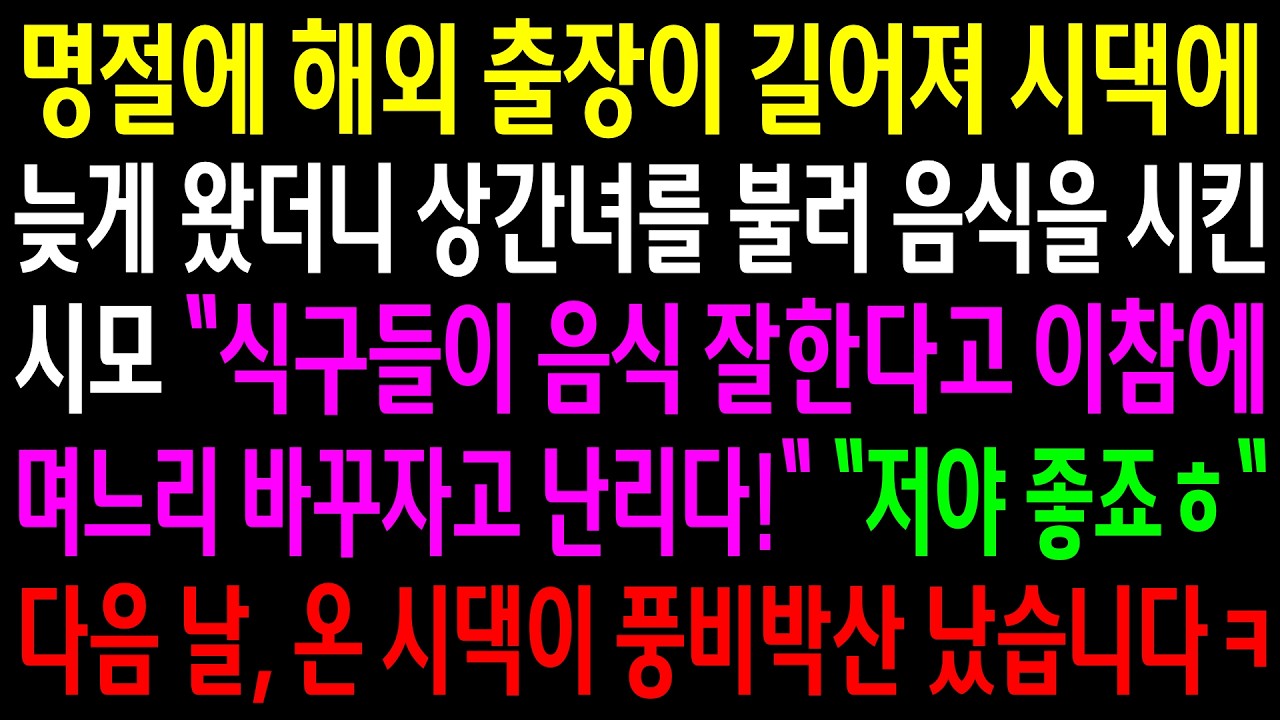 명절에 해외 출장이 길어져 시댁에 늦게 왔더니 상간녀를 불러 음식을 시킨 시모..식구들이 음식 잘한다고 며느리 바꾸자고 난리다 다음 날 온 시댁이 풍비박산 나는데ㅋ