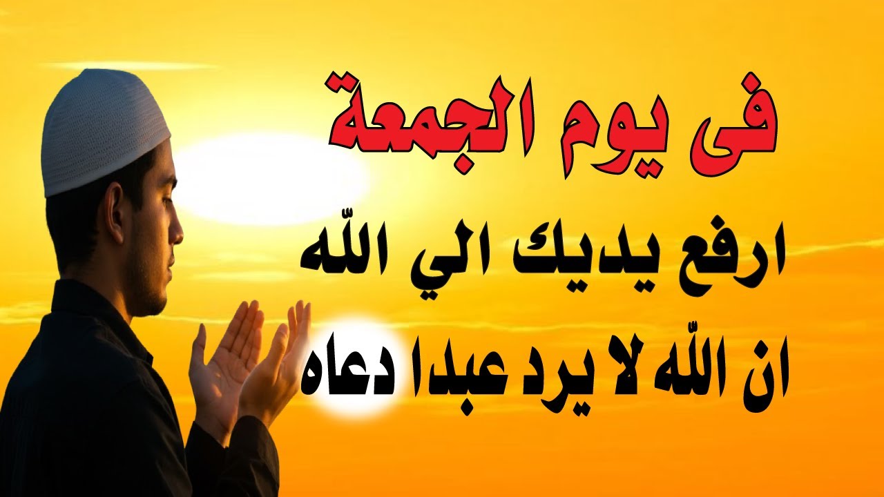 اجمل دعاء فى يوم الجمعة , دعاء يفتح لك الأبواب المغلقة, دعاء مستجاب باذن الله - لاتحرم نفسك من أجره