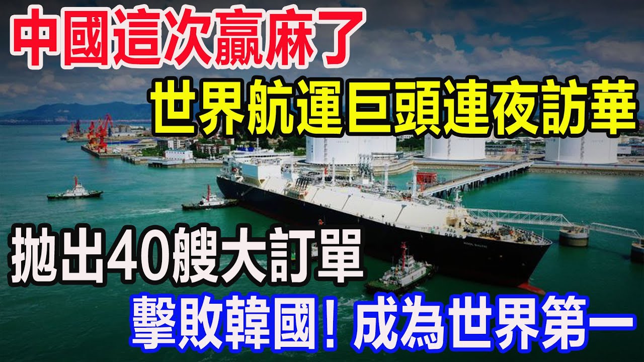中國這次贏麻了，世界航運巨頭連夜訪華，拋出40艘大訂單，擊敗韓國！成為世界第一
