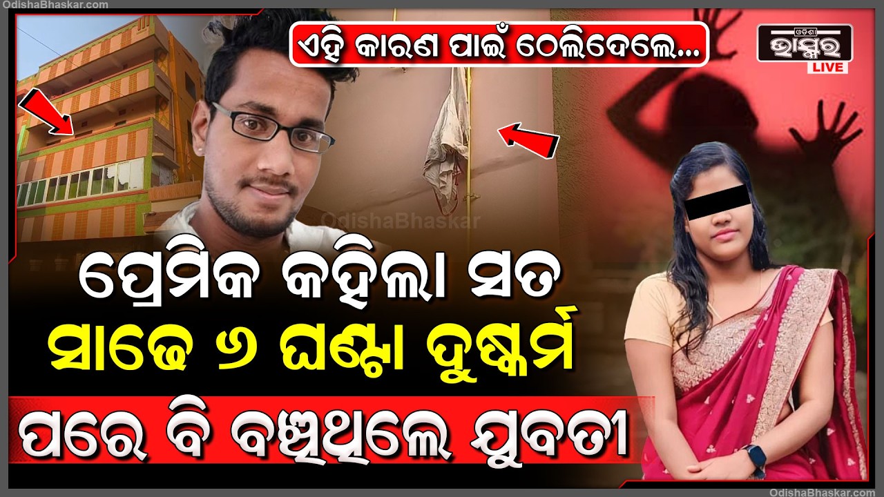 ଶେଷରେ ମୁହଁ ଖୋଲିଲା ପ୍ରେମିକ ,ସାଢେ 6 ଘଣ୍ଟା ଖରାପ କାମ ପରେବି ବଞ୍ଚିଥିଲା ଯୁବତୀ