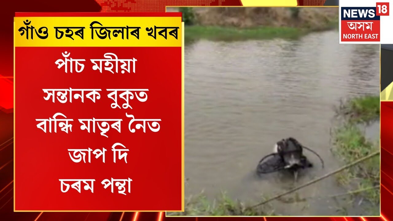 Assam | গাঁও চহৰ জিলাৰ খবৰ : পাঁচ মহীয়া সন্তানক বুকুত বান্ধি মাতৃৰ নৈত জাপ দি আত্মহত্যা