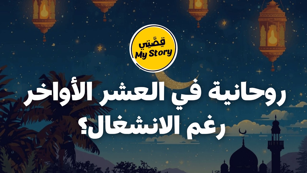 كيف تعيش روحانية في العشر الأواخر رغم الانشغال والعمل  .. العشر الأواخر من رمضان