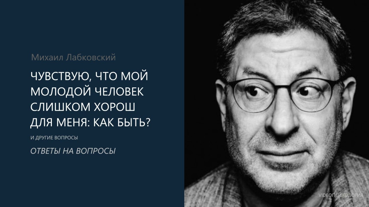 ЧУВСТВУЮ, ЧТО МОЙ МОЛОДОЙ ЧЕЛОВЕК СЛИШКОМ ХОРОШ ДЛЯ МЕНЯ: КАК БЫТЬ? Михаил Лабковский