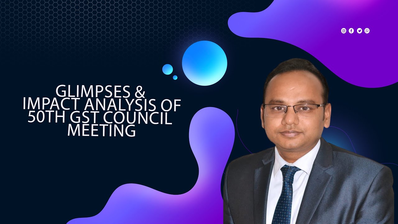 GLIMPSES & IMPACT ANALYSIS OF 50TH GST COUNCIL MEETING