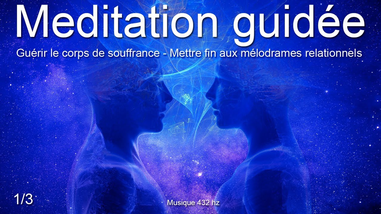 Méditation guidée - Guérir le corps de souffrance - 1/3 - Mettre fin aux mélodrames relationnels