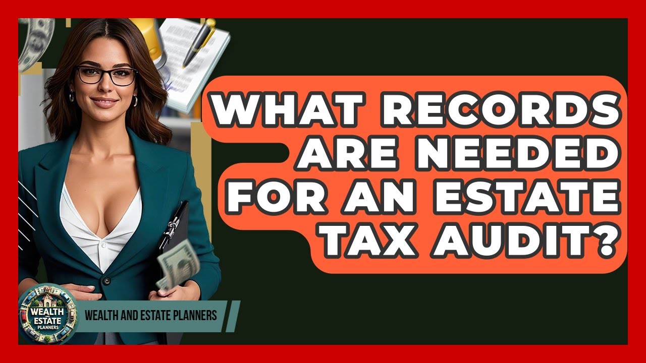 What Records Are Needed For An Estate Tax Audit? - Wealth and Estate Planners