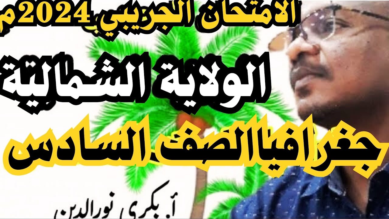 امتحان جغرافيا الصف السادس | الامتحان التجريبي ٢٠٢٤ الولاية الشمالية | أ. بكري نورالدين
