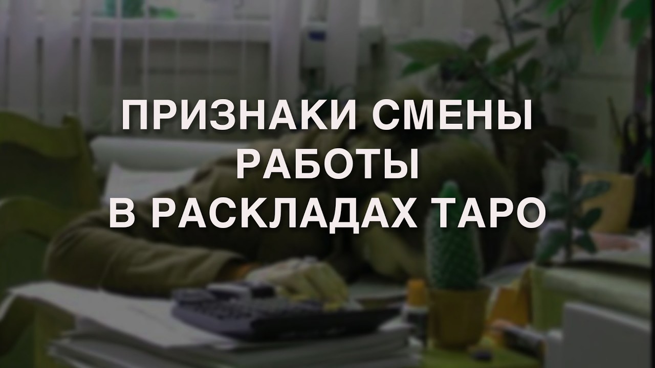 ПРИЗНАКИ СМЕНЫ РАБОТЫ В РАСКЛАДАХ ТАРО