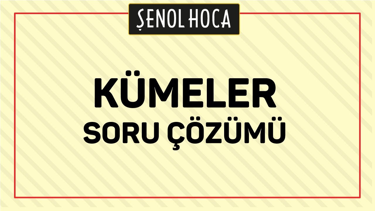 KÜMELER SORU ÇÖZÜMÜ - ŞENOL HOCA
