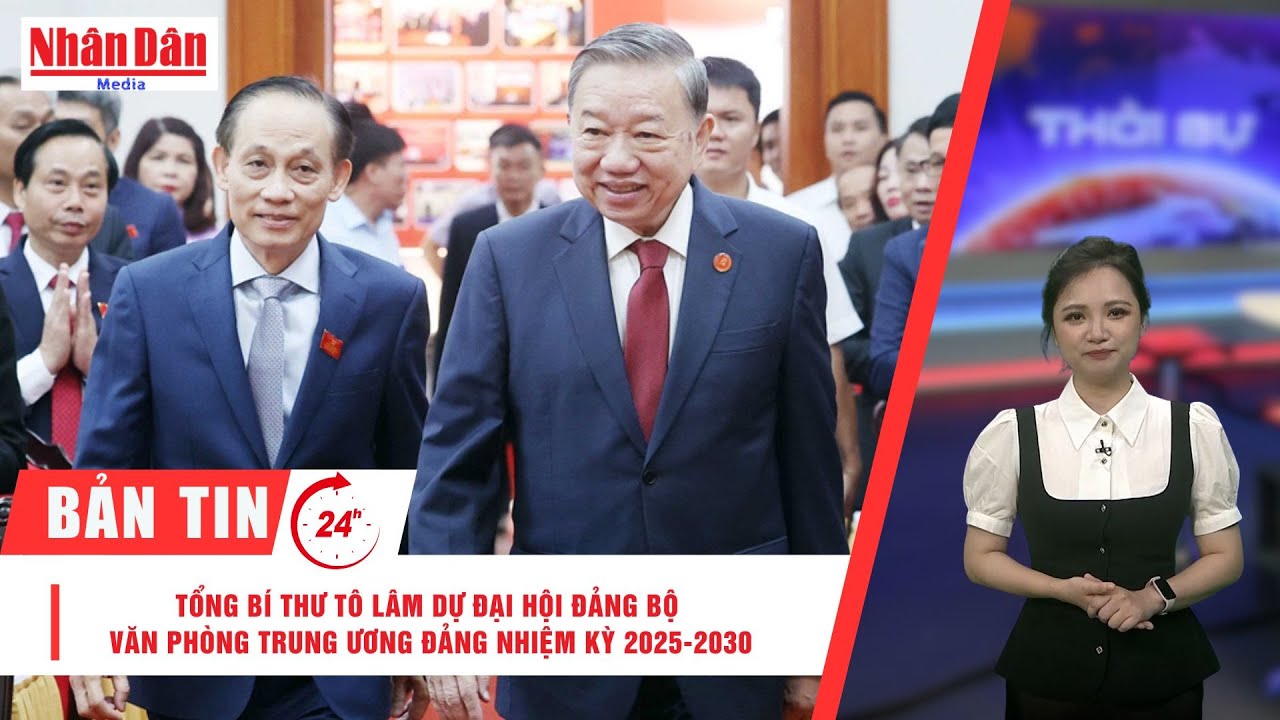 Bản tin mới nhất: Tổng Bí thư Tô Lâm dự Đại hội Đảng bộ Văn phòng Trung ương Đảng nhiệm kỳ 2025-2030