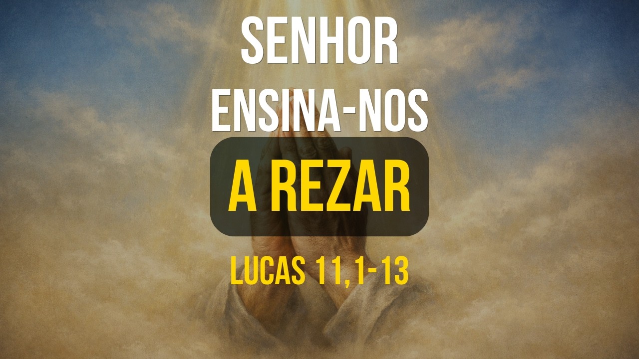 Senhor, ensina-nos a rezar | Lucas 11,1-13
