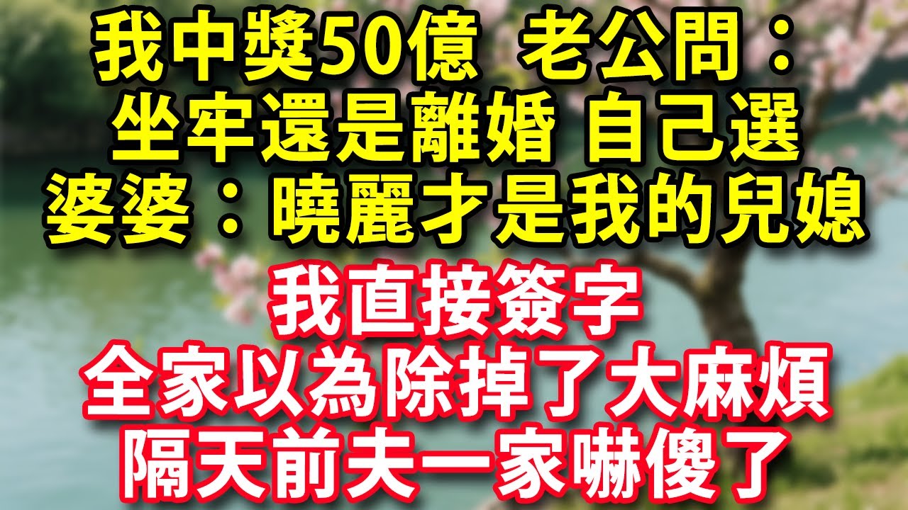 我中獎50億老公問：坐牢還是離婚自己選 婆婆：曉麗才是我心中的兒媳 我直接簽字全家以為除掉了大麻煩 隔天前夫一家嚇傻了#晚年生活#中老年生活#為人處世#生活經驗#情感故事#幸福人生#上了年紀該明白的事
