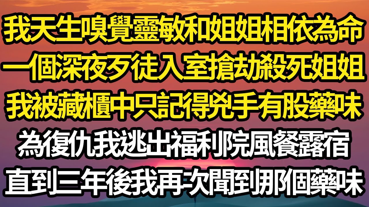 我天生嗅覺靈敏和姐姐相依為命，一個深夜歹徒入室搶劫殺死姐姐，我被藏櫃中只記得兇手有股藥味，為復仇我逃出福利院風餐露宿，直到三年後我再次聞到那個藥味#故事#情感#情感故事#人生#人生經驗#人生故事