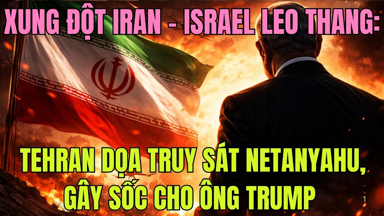 Xung đột Iran – Israel leo thang: Tehran dọa truy sát Netanyahu, gây sốc cho ông Trump
