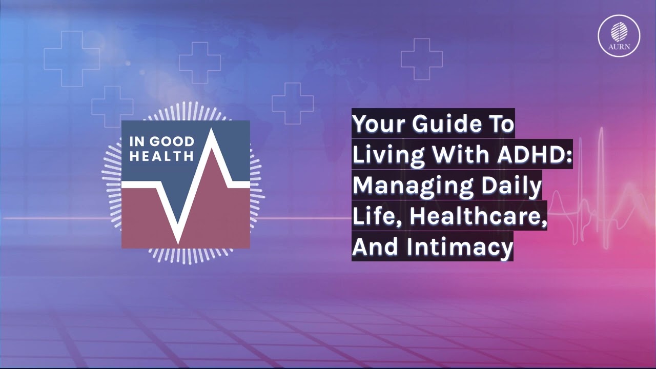 Your Guide To Living With ADHD: Managing Daily Life, Healthcare, And Intimacy | In Good Health