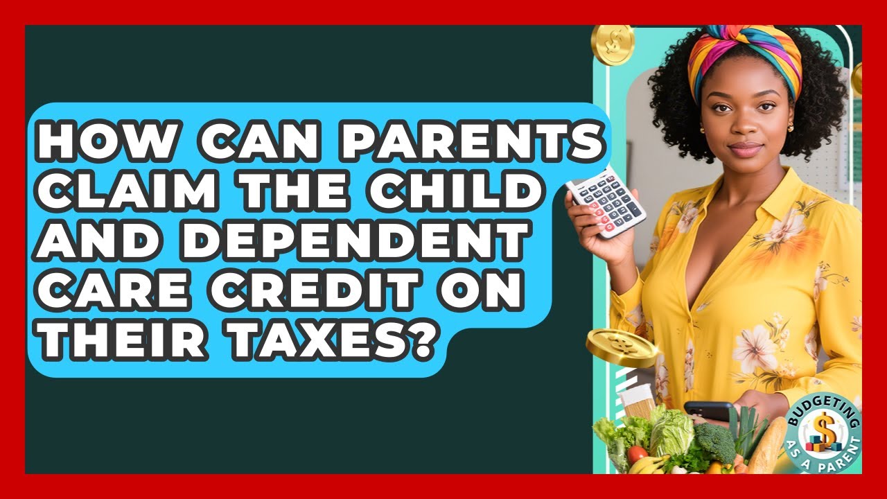 How Can Parents Claim The Child And Dependent Care Credit On Their Taxes? - Budgeting as a Parent