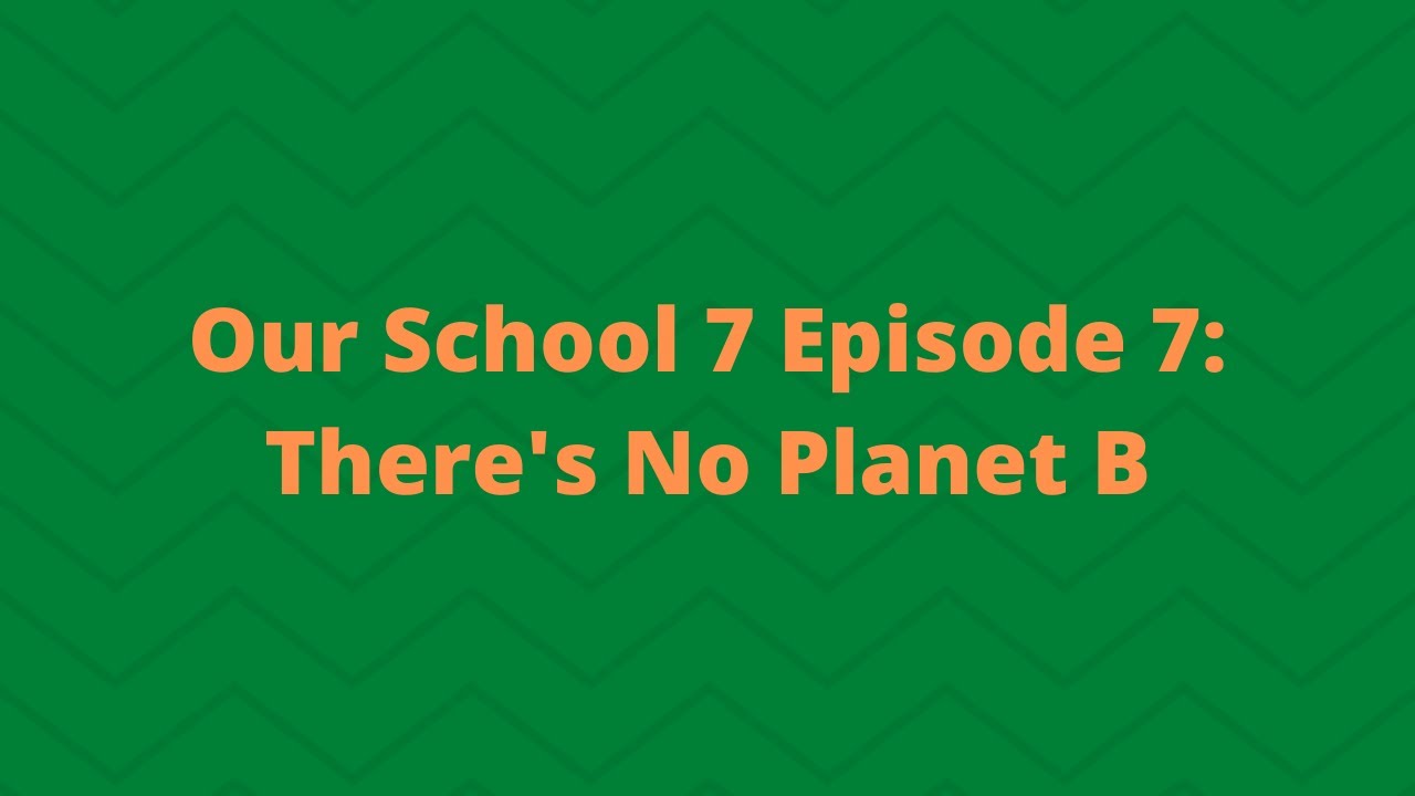 Our School 7 Episode 7: There's No Planet B