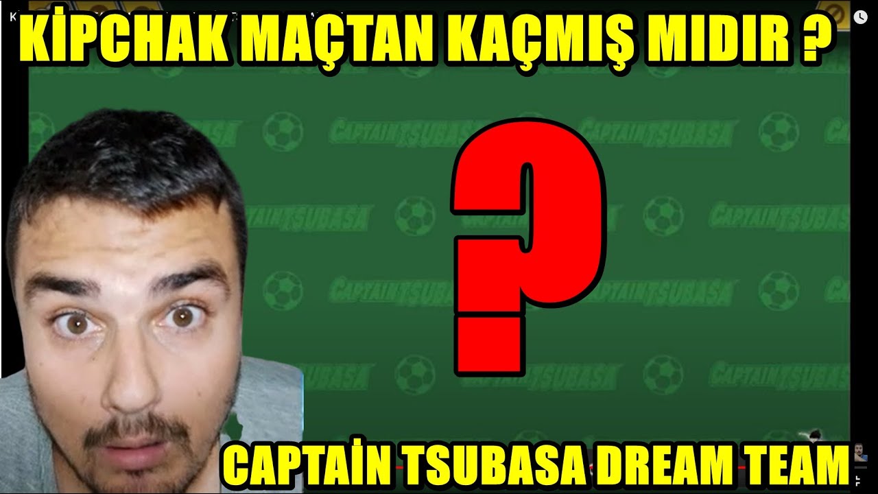 KİPCHAK MAÇTAN KAÇ TI MI ? CAPTAİN TSUBASA DREAM TERAM
