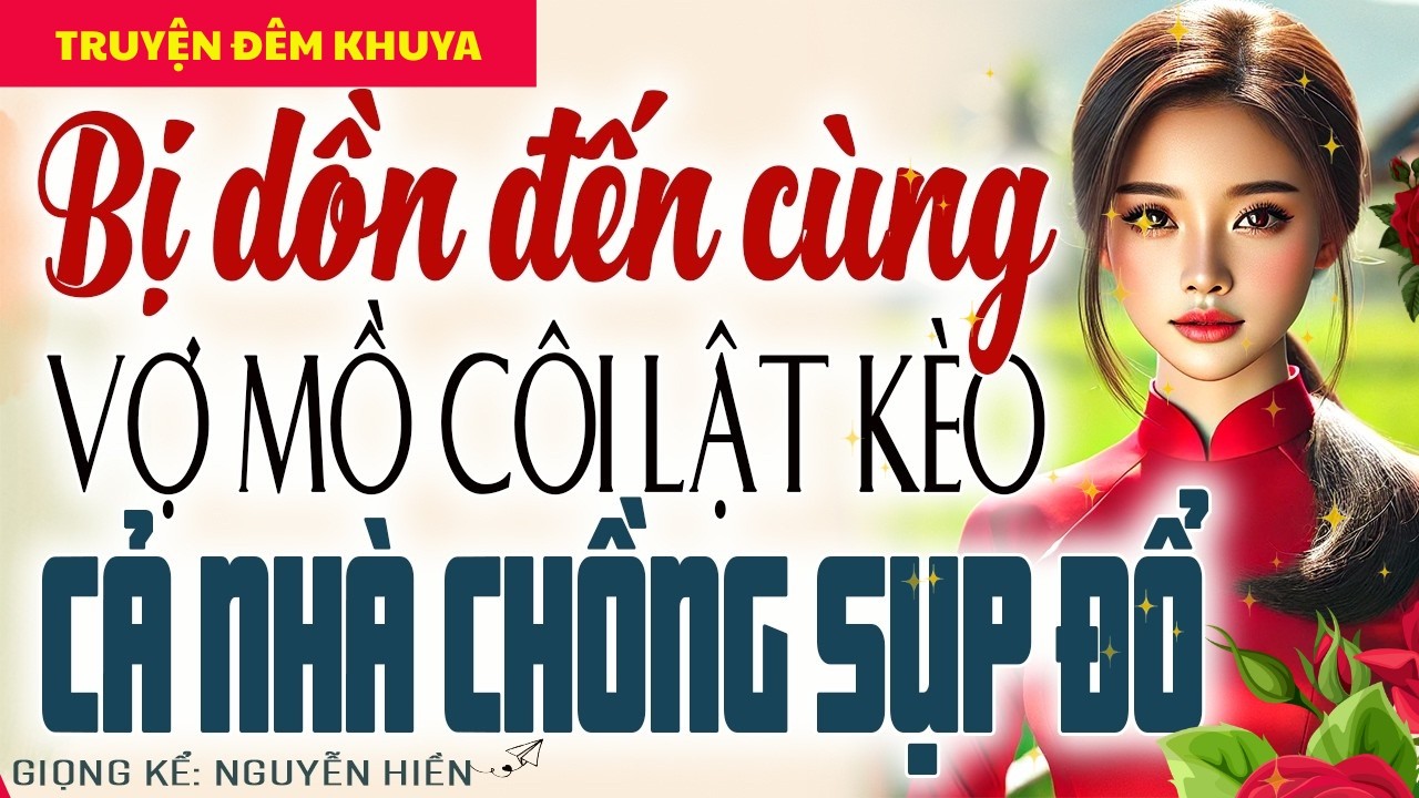 BỊ DỒN ĐẾN ĐƯỜNG CÙNG, VỢ MỒ CÔI LẬT KÈO KHIẾN CẢ NHÀ CHỒNG SỤP ĐỔ - KỂ CHUYỆN ĐÊM KHUYA NGỦ NGON
