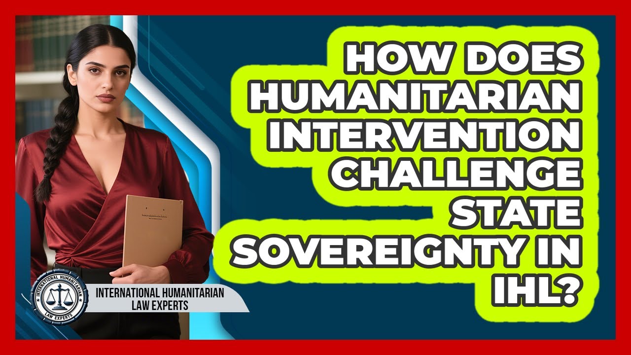 How Does Humanitarian Intervention Challenge State Sovereignty In IHL?