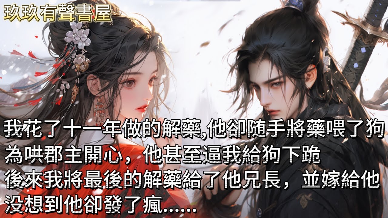 【完結】他是個中毒短壽之人。我追在他身後十一載，終於為他制出了續命的解藥。他卻随手將藥喂進了狗嘴裏。為哄郡主開心，他逼我給狗下跪。後來，我將最後一顆解藥給了他的兄長，並與之大婚。没想到他卻發了瘋