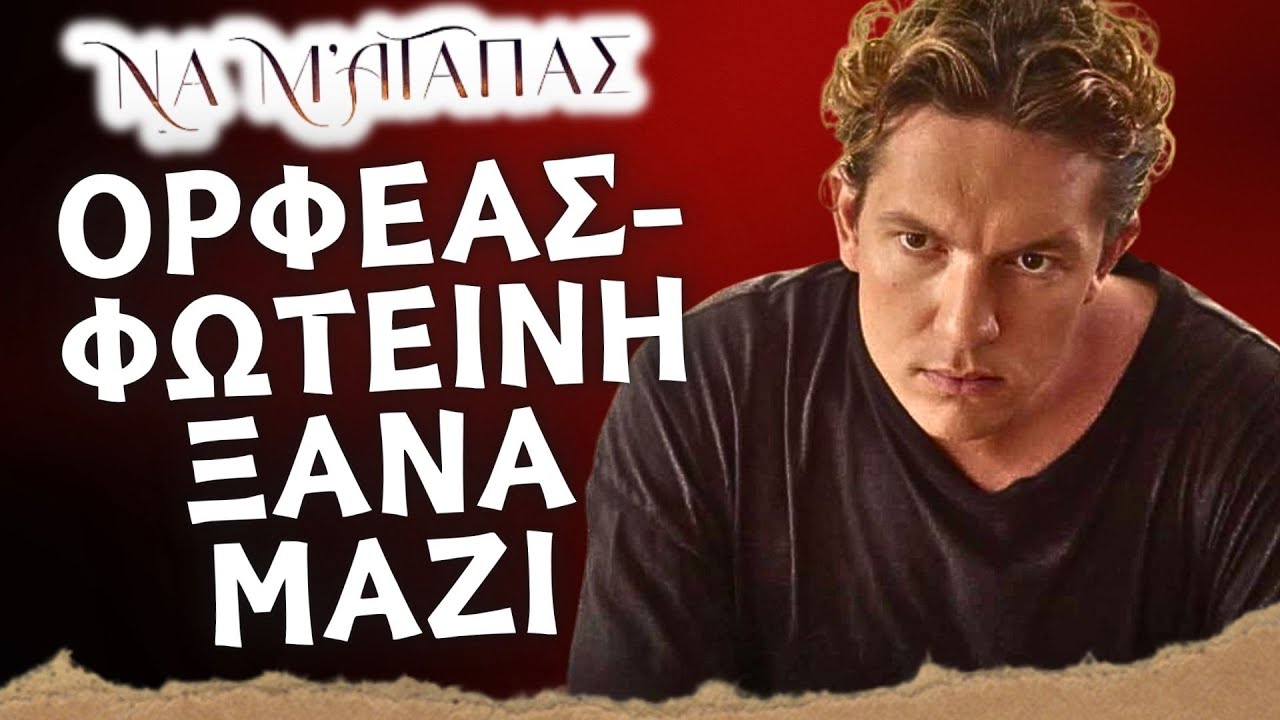 Να μ’ αγαπάς - ΟΡΦΕΑΣ-ΦΩΤΕΙΝΗ ΞΑΝΑ ΜΑΖΙ ΚΑΙ Η ΕΞΗΓΗΣΕΙΣ ΠΟΥ ΖΗΤΑΕΙ Ο ΛΕΥΤΕΡΗΣ