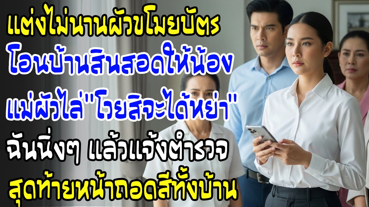 ผัวขโมยบัตรฉัน โอนบ้านสินสอดให้น้อง แม่สามีขู่หย่า—ฉันแจ้งตำรวจ หน้าเธอซีดทันที