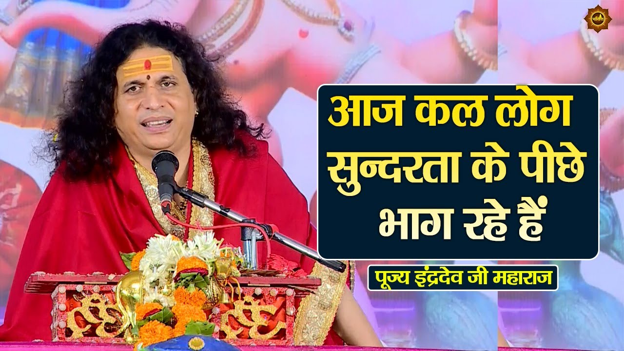 आज कल लोग सुन्दरता के पीछे  भाग रहे हैं #indradevjimaharajkepravachan