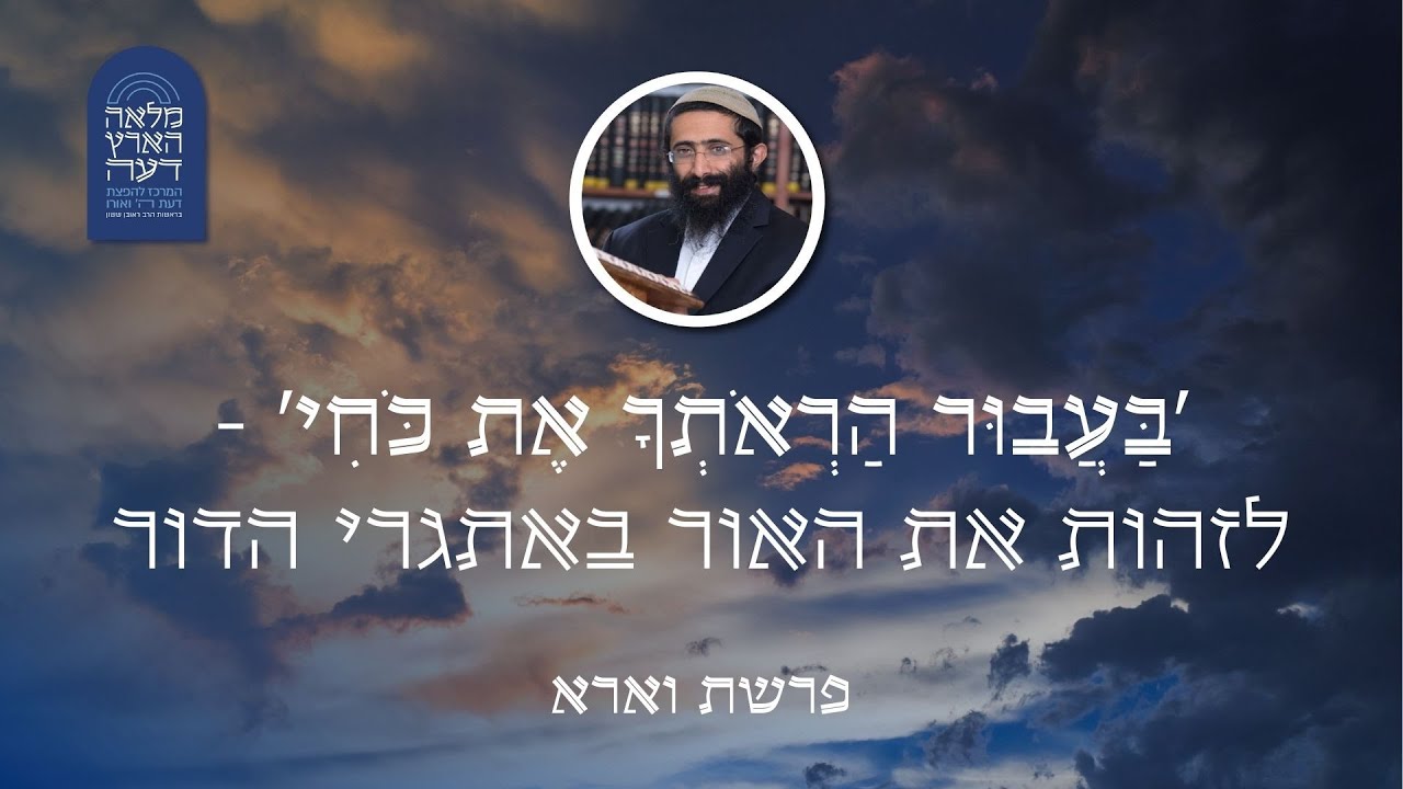פרשת וארא • הרב ראובן ששון • 'בַּעֲבוּר הַרְאֹתְךָ אֶת כֹּחִי' - לזהות את האור באתגרי הדור