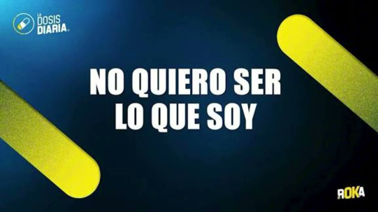 No quiero ser lo que soy - dosis diaria - roka 