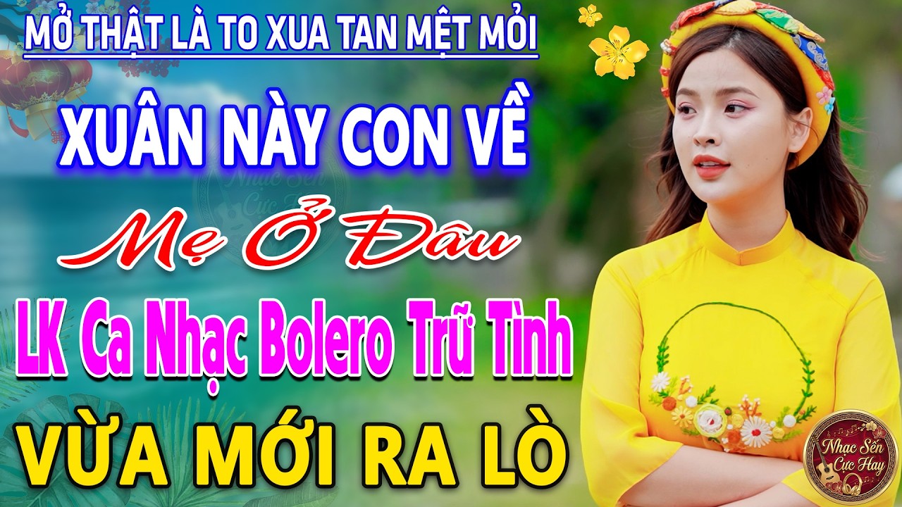 XUÂN NÀY CON VỀ MẸ Ở ĐÂU ➤ LK Nhạc Trữ Tình Bolero MỚI NHẤT 2026 ⭐Nhạc Vàng Chọn Lọc Nghe Cực Êm TAI