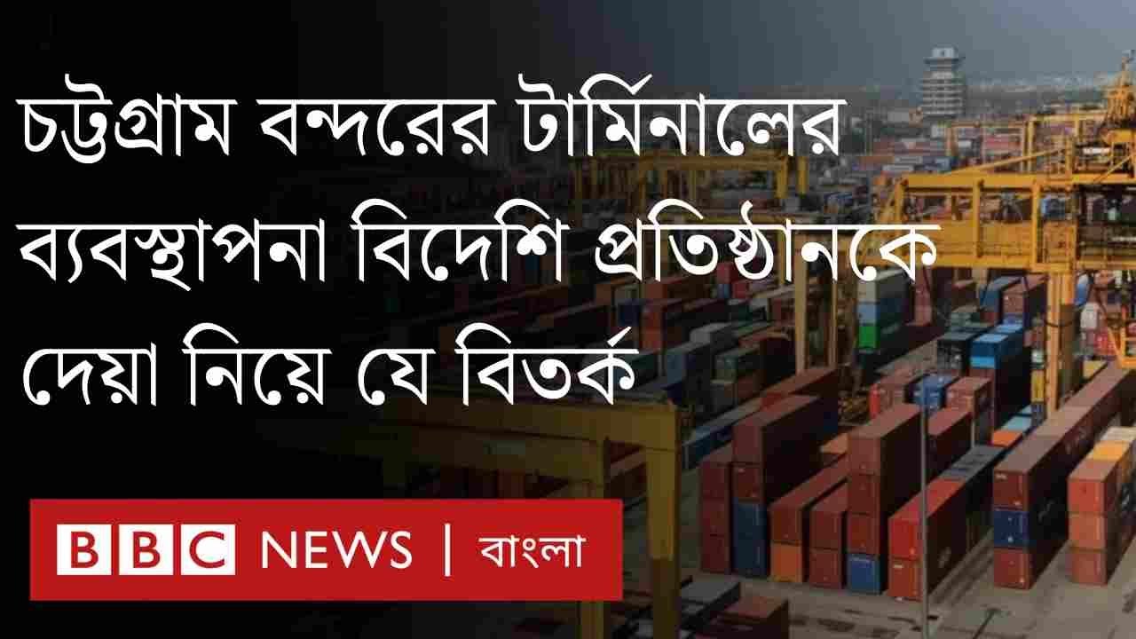 চট্টগ্রাম বন্দরের একাংশের ব্যবস্থাপনা বিদেশিদের হাতে দেয়ার সিদ্ধান্ত নিয়ে বিতর্ক কেন? | BBC Bangla