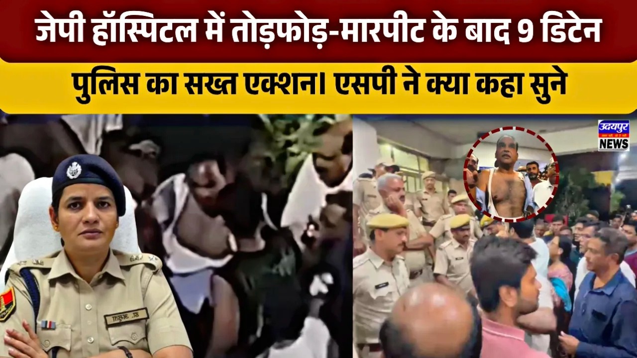 जेपी हॉस्पिटल में तोड़फोड़-मारपीट के बाद 9 डिटेन, पुलिस का सख्त एक्शन। एसपी ने क्या कहा सुने