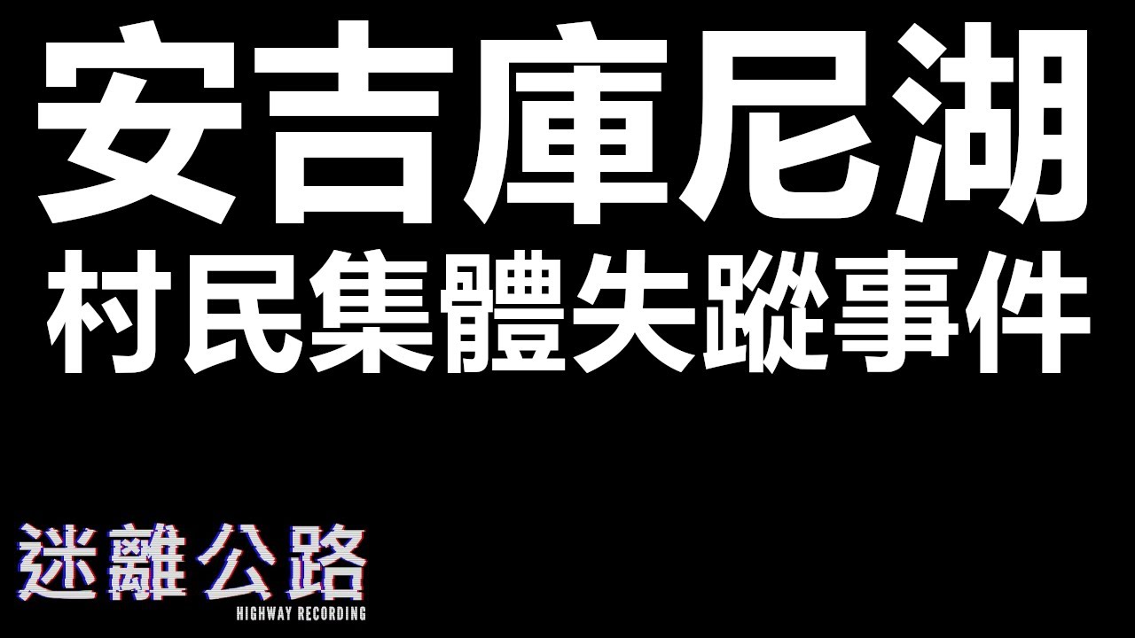 【迷離公路】ep342 安吉庫尼湖 村民集體失蹤事件 [廣東話]