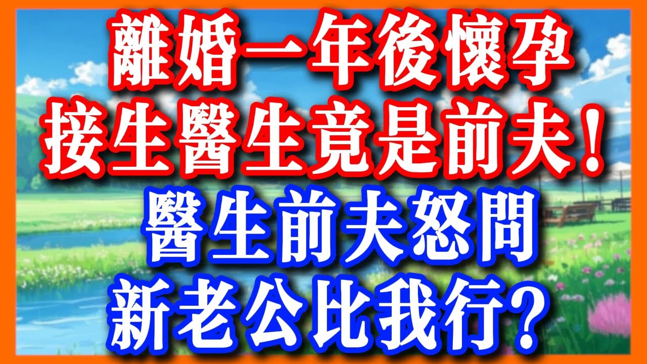 「前夫接生！離婚一年我竟生下他的孩子，醫生前夫怒問：新老公比我行？！#情感故事 #小说 #女频  #有声小说 #真實故事 #爽文
