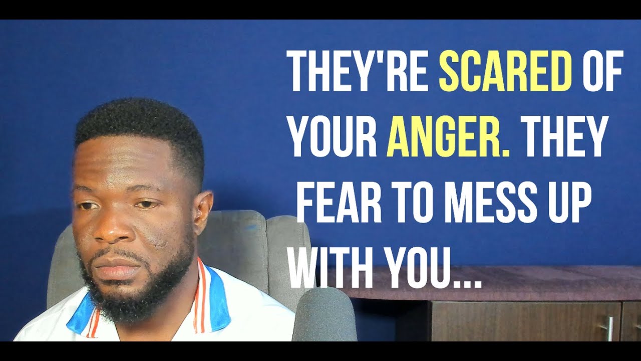 They're Scared of Your Anger  They Fear to Mess Up with You...